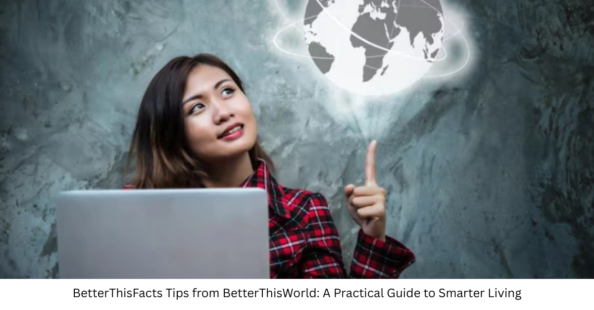 BetterThisFacts Tips from BetterThisWorld: A Practical Guide to Smarter Living