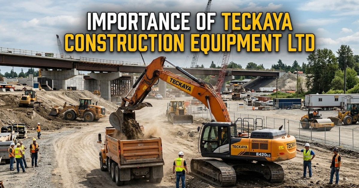 Importance of Teckaya Construction Equipment Ltd: A Complete Guide